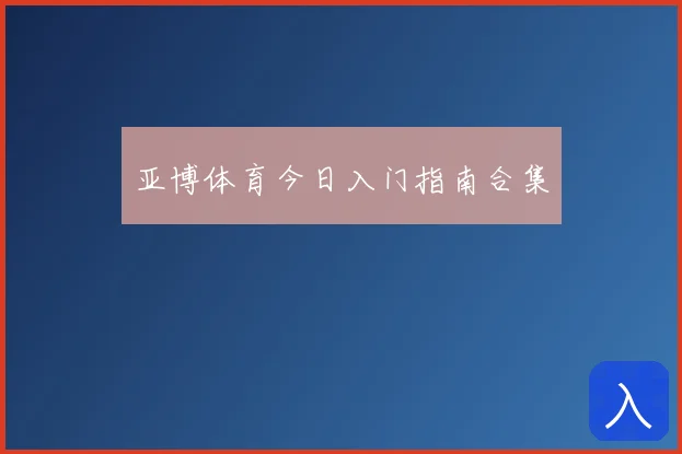 亚博体育今日入门指南合集