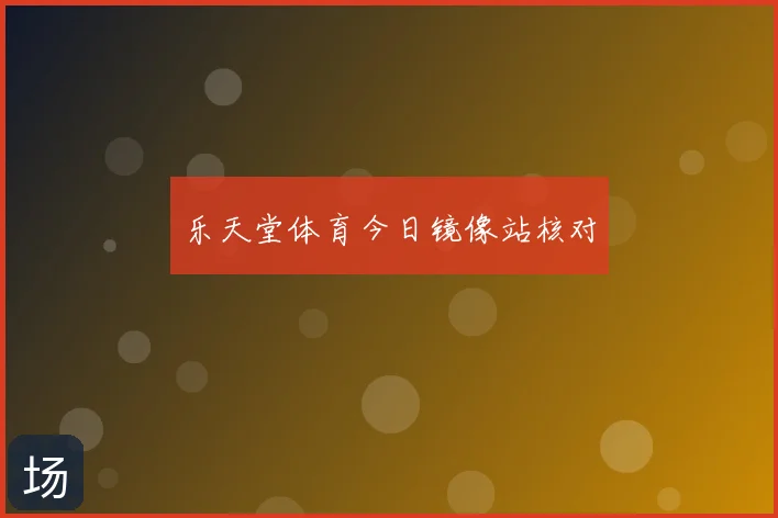 乐天堂体育今日镜像站核对