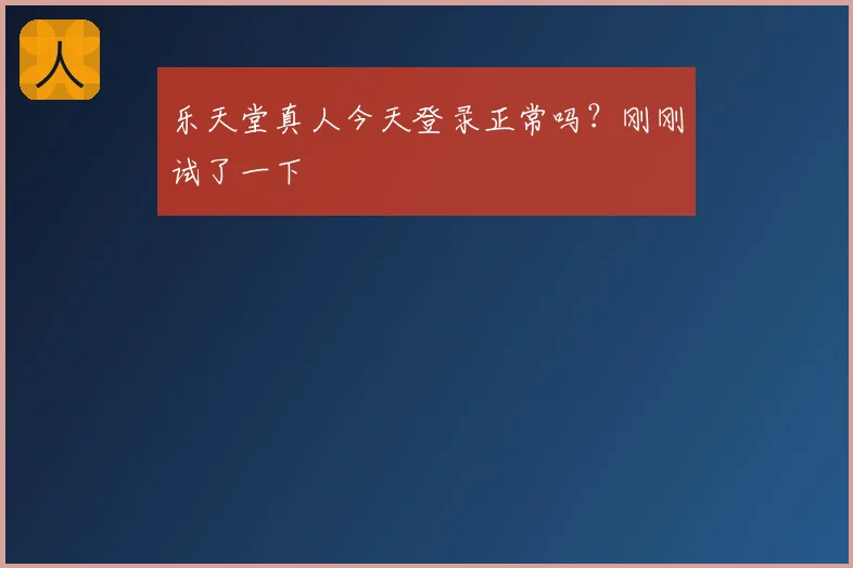 乐天堂真人今天登录正常吗？刚刚试了一下